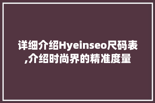 详细介绍Hyeinseo尺码表,介绍时尚界的精准度量