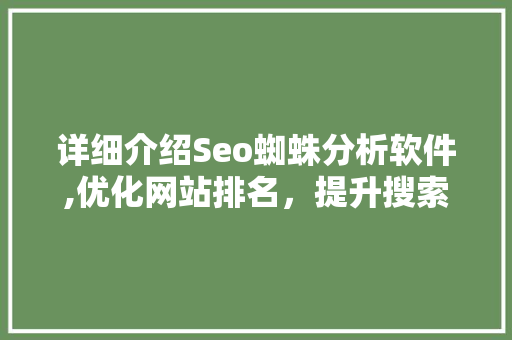 详细介绍Seo蜘蛛分析软件,优化网站排名，提升搜索引擎流量