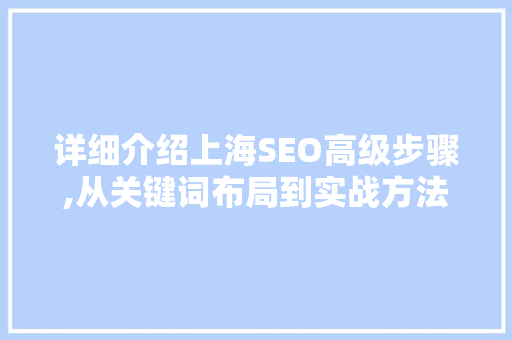 详细介绍上海SEO高级步骤,从关键词布局到实战方法