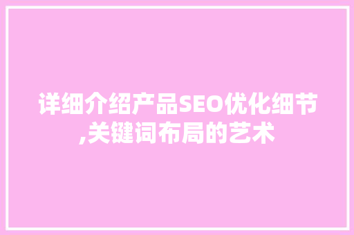 详细介绍产品SEO优化细节,关键词布局的艺术