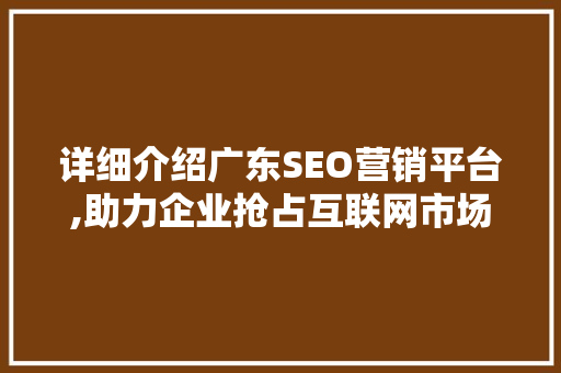 详细介绍广东SEO营销平台,助力企业抢占互联网市场制高点