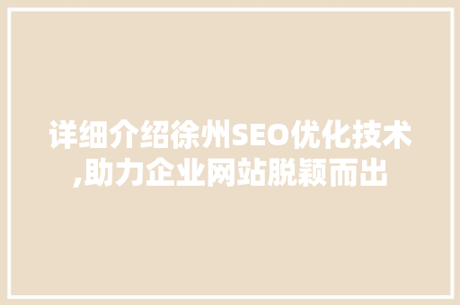 详细介绍徐州SEO优化技术,助力企业网站脱颖而出