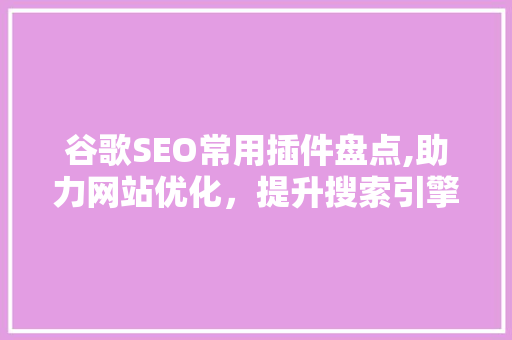 谷歌SEO常用插件盘点,助力网站优化，提升搜索引擎排名