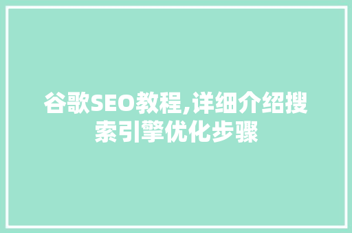 谷歌SEO教程,详细介绍搜索引擎优化步骤