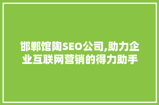 邯郸馆陶SEO公司,助力企业互联网营销的得力助手