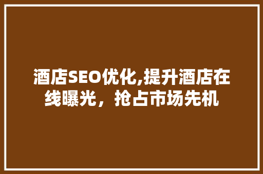 酒店SEO优化,提升酒店在线曝光，抢占市场先机