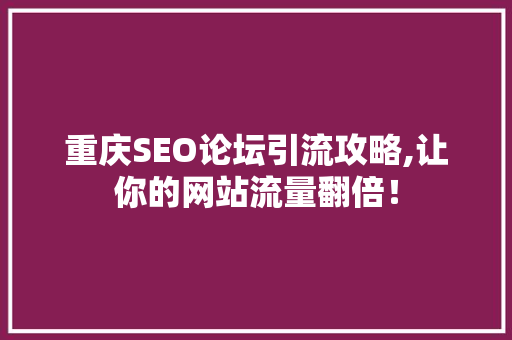 重庆SEO论坛引流攻略,让你的网站流量翻倍！