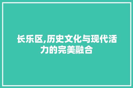 长乐区,历史文化与现代活力的完美融合