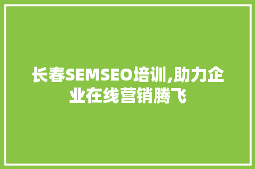 长春SEMSEO培训,助力企业在线营销腾飞