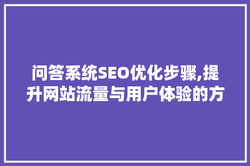 问答系统SEO优化步骤,提升网站流量与用户体验的方法