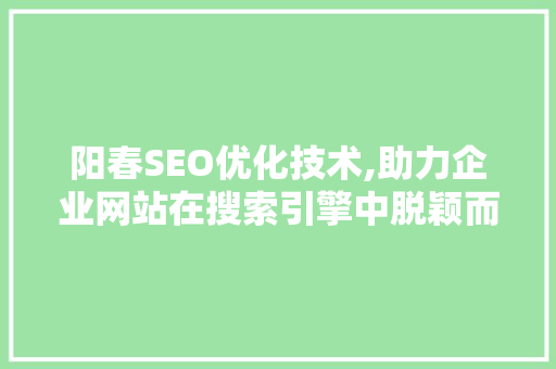 阳春SEO优化技术,助力企业网站在搜索引擎中脱颖而出