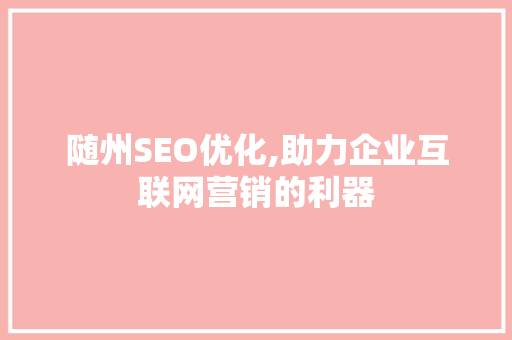 随州SEO优化,助力企业互联网营销的利器