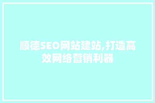 顺德SEO网站建站,打造高效网络营销利器