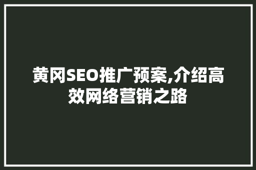 黄冈SEO推广预案,介绍高效网络营销之路