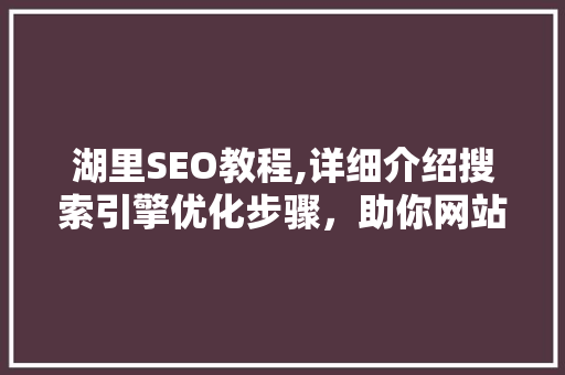 湖里SEO教程,详细介绍搜索引擎优化步骤，助你网站脱颖而出