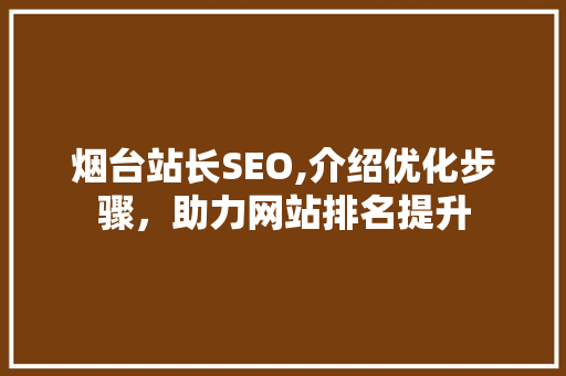 烟台站长SEO,介绍优化步骤，助力网站排名提升