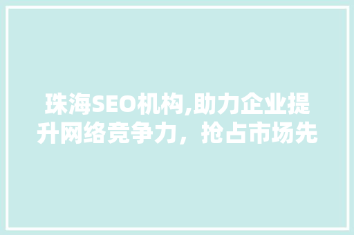 珠海SEO机构,助力企业提升网络竞争力，抢占市场先机