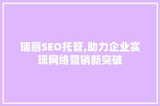 瑞丽SEO托管,助力企业实现网络营销新突破