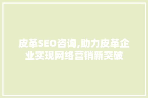皮革SEO咨询,助力皮革企业实现网络营销新突破