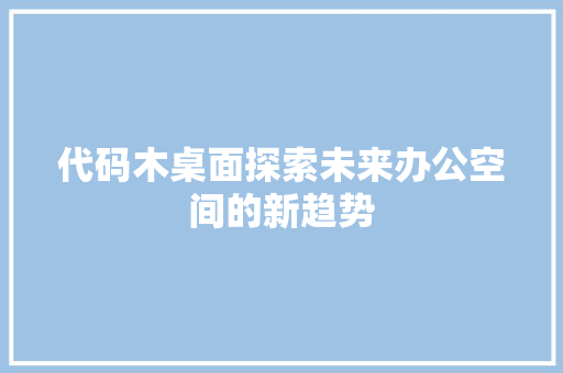 代码木桌面探索未来办公空间的新趋势