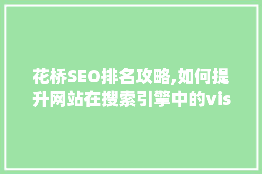 花桥SEO排名攻略,如何提升网站在搜索引擎中的visibility