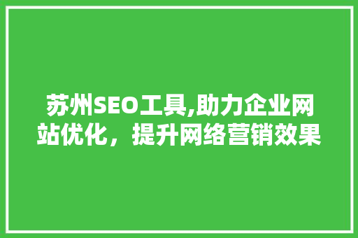 苏州SEO工具,助力企业网站优化，提升网络营销效果
