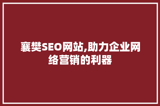 襄樊SEO网站,助力企业网络营销的利器
