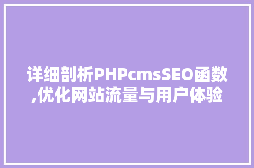 详细剖析PHPcmsSEO函数,优化网站流量与用户体验的方法