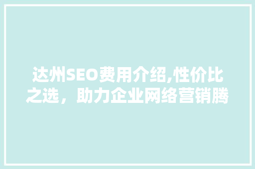 达州SEO费用介绍,性价比之选，助力企业网络营销腾飞