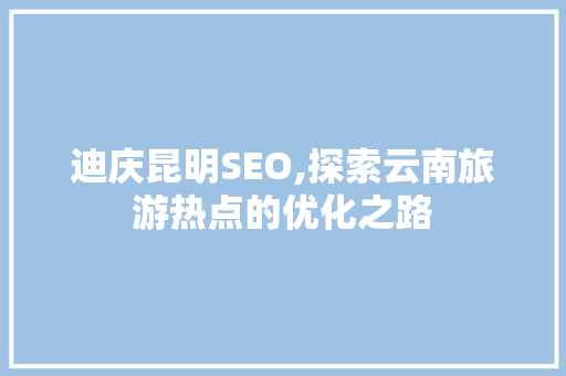 迪庆昆明SEO,探索云南旅游热点的优化之路