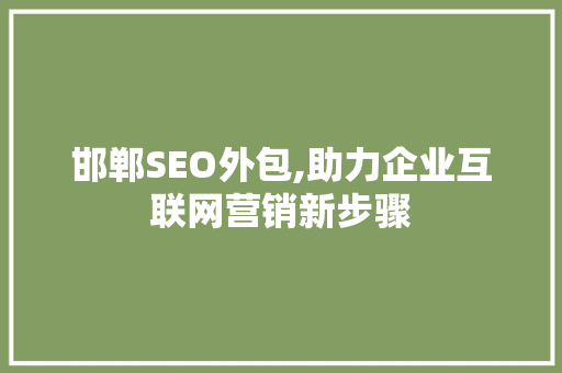 邯郸SEO外包,助力企业互联网营销新步骤