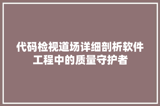 代码检视道场详细剖析软件工程中的质量守护者