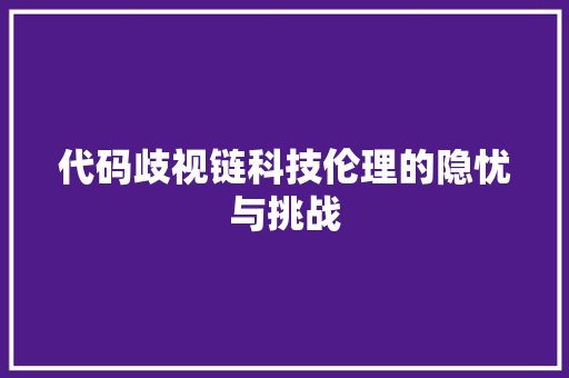 代码歧视链科技伦理的隐忧与挑战