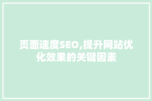 页面速度SEO,提升网站优化效果的关键因素