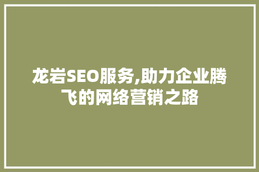 龙岩SEO服务,助力企业腾飞的网络营销之路