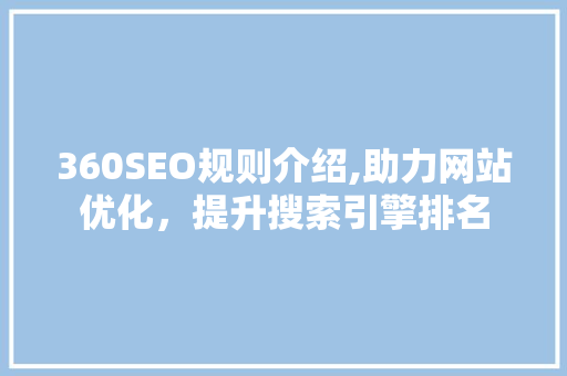 360SEO规则介绍,助力网站优化，提升搜索引擎排名