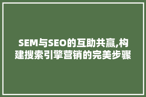 SEM与SEO的互助共赢,构建搜索引擎营销的完美步骤