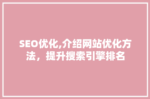 SEO优化,介绍网站优化方法，提升搜索引擎排名
