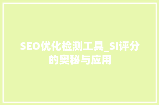 SEO优化检测工具_SI评分的奥秘与应用