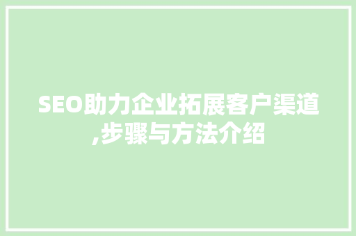 SEO助力企业拓展客户渠道,步骤与方法介绍