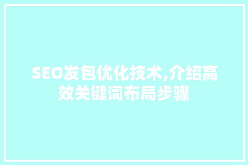 SEO发包优化技术,介绍高效关键词布局步骤