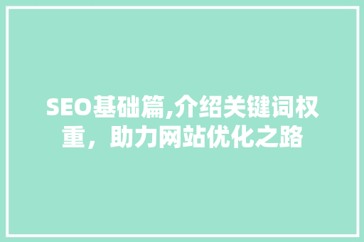 SEO基础篇,介绍关键词权重，助力网站优化之路