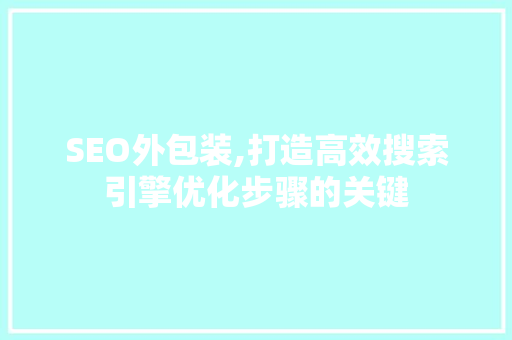 SEO外包装,打造高效搜索引擎优化步骤的关键