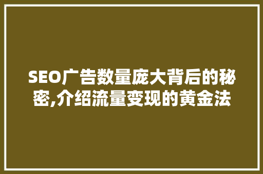SEO广告数量庞大背后的秘密,介绍流量变现的黄金法则