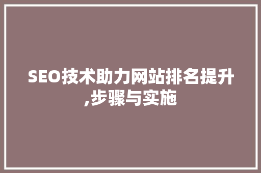 SEO技术助力网站排名提升,步骤与实施