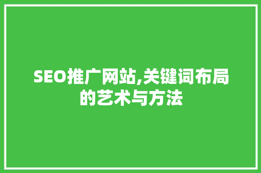 SEO推广网站,关键词布局的艺术与方法