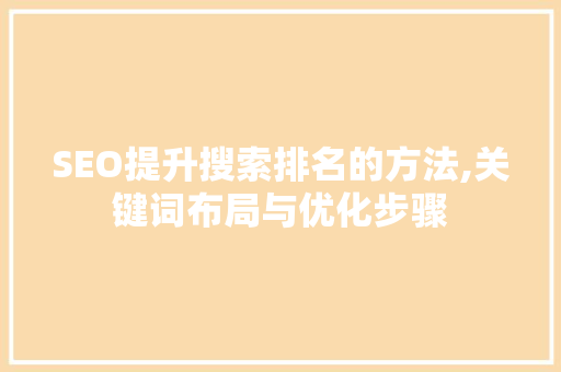 SEO提升搜索排名的方法,关键词布局与优化步骤