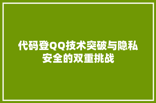 代码登QQ技术突破与隐私安全的双重挑战