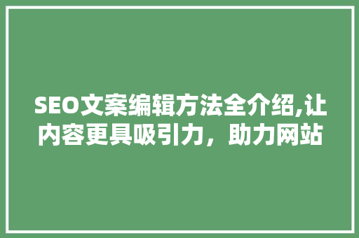 SEO文案编辑方法全介绍,让内容更具吸引力，助力网站排名提升
