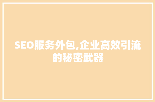 SEO服务外包,企业高效引流的秘密武器